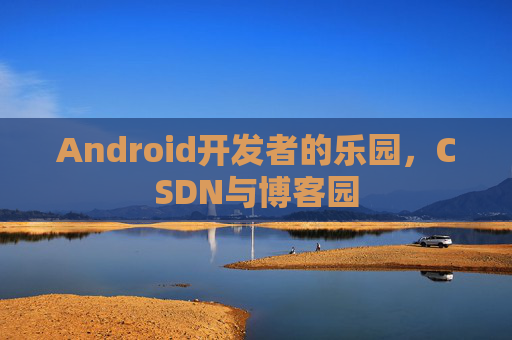 Android开发者的乐园，CSDN与博客园
